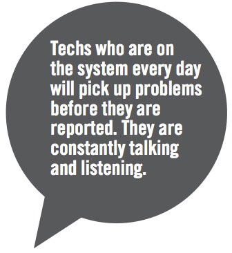 Techs who are on the systems every day will pick up problems before they are reported. They are constantly talking and listening